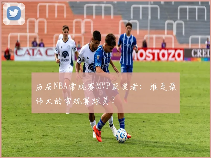 历届NBA常规赛MVP获奖者：谁是最伟大的常规赛球员？