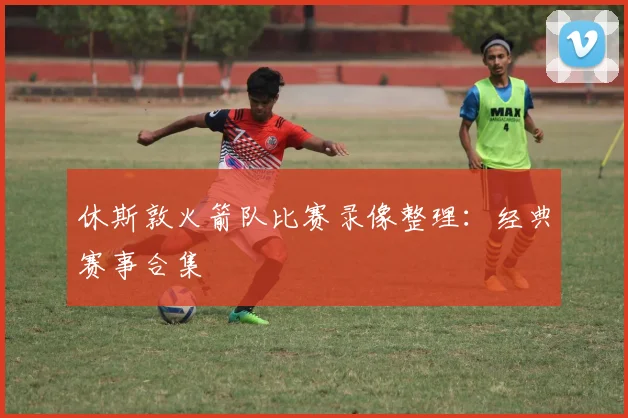 休斯敦火箭队比赛录像整理：经典赛事合集