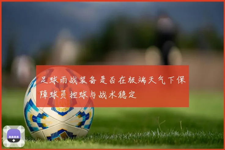 足球雨战装备是否在极端天气下保障球员控球与战术稳定