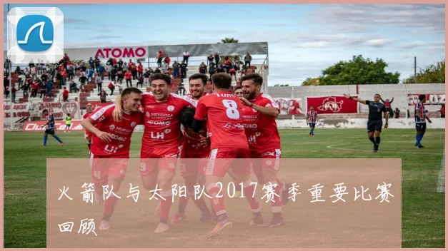 火箭队与太阳队2017赛季重要比赛回顾