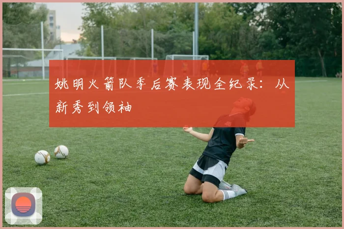 姚明火箭队季后赛表现全纪录：从新秀到领袖