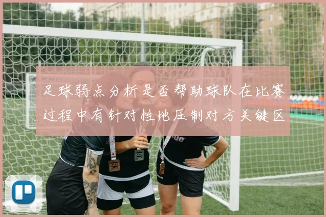 足球弱点分析是否帮助球队在比赛过程中有针对性地压制对方关键区域